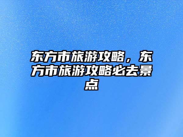 東方市旅游攻略，東方市旅游攻略必去景點