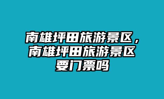 南雄坪田旅游景區，南雄坪田旅游景區要門票嗎