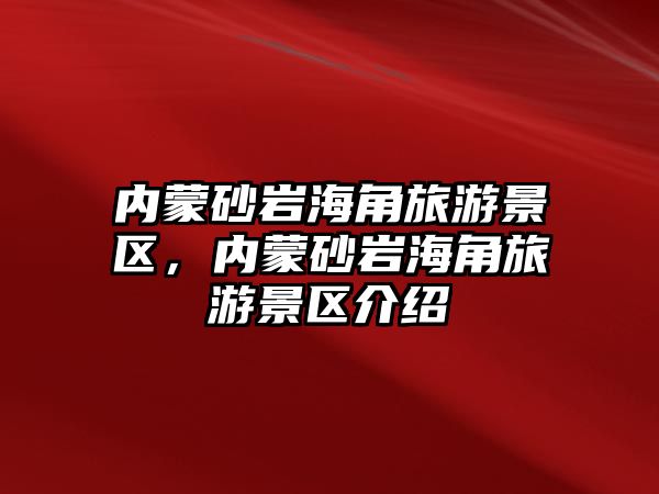 內蒙砂巖海角旅游景區，內蒙砂巖海角旅游景區介紹