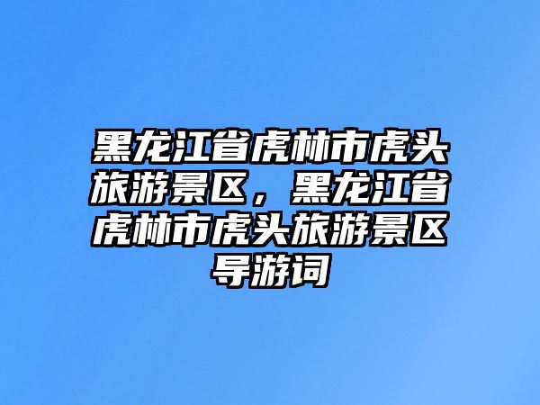 黑龍江省虎林市虎頭旅游景區，黑龍江省虎林市虎頭旅游景區導游詞