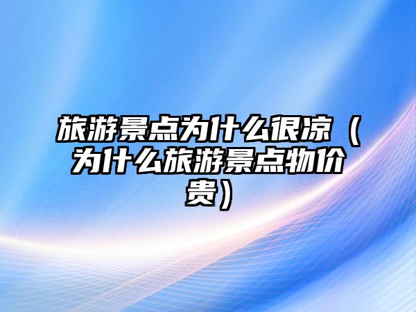 旅游景點為什么很涼（為什么旅游景點物價貴）