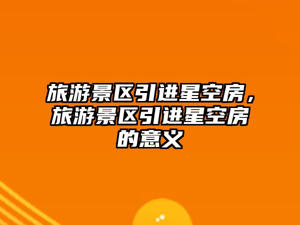 旅游景區(qū)引進(jìn)星空房，旅游景區(qū)引進(jìn)星空房的意義
