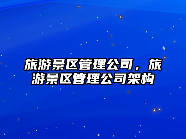 旅游景區(qū)管理公司，旅游景區(qū)管理公司架構(gòu)