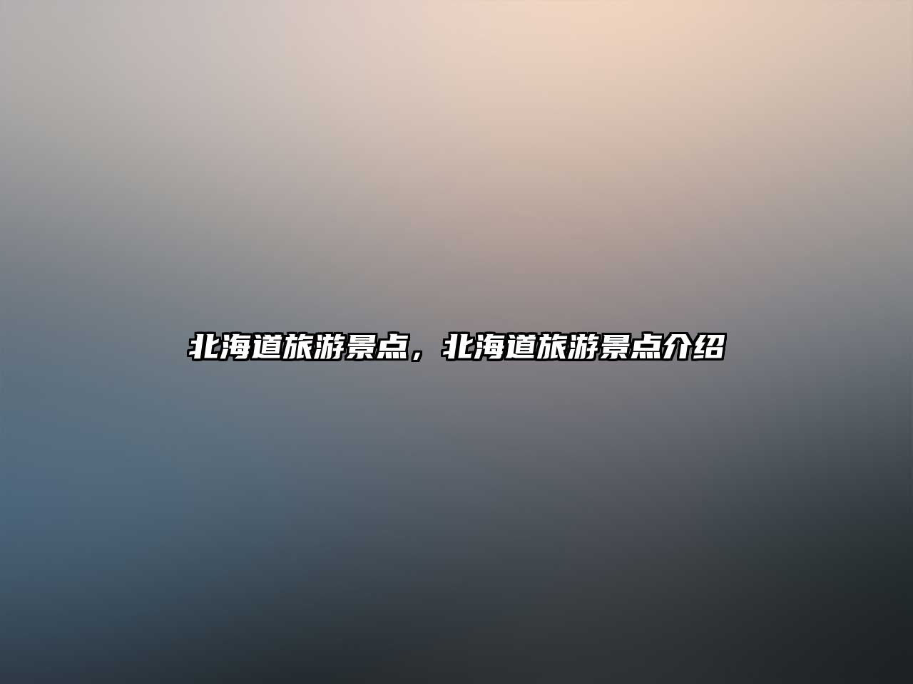 北海道旅游景點(diǎn)，北海道旅游景點(diǎn)介紹