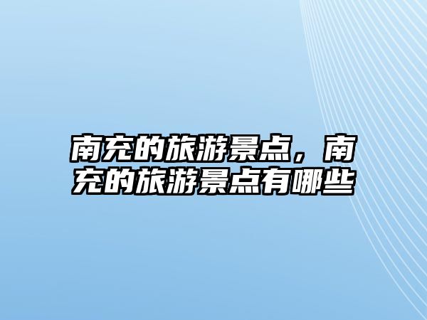 南充的旅游景點(diǎn)，南充的旅游景點(diǎn)有哪些