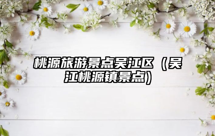 桃源旅游景點吳江區（吳江桃源鎮景點）