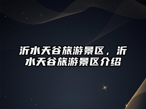沂水天谷旅游景區(qū)，沂水天谷旅游景區(qū)介紹