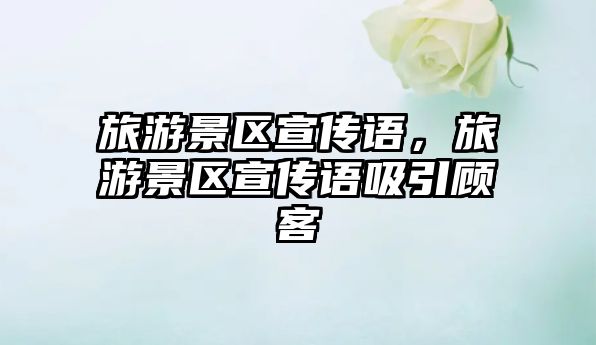 旅游景區宣傳語，旅游景區宣傳語吸引顧客