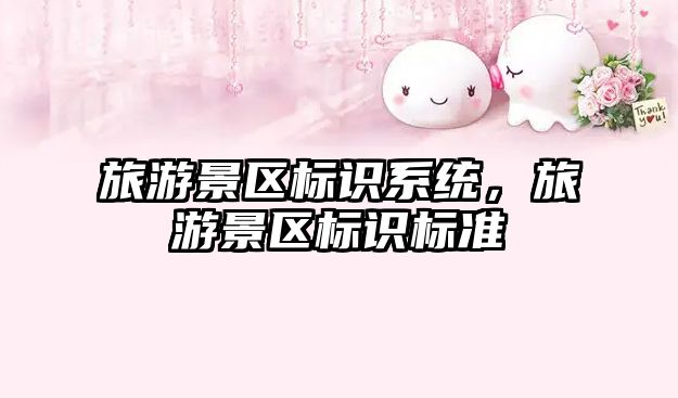 旅游景區(qū)標(biāo)識系統(tǒng)，旅游景區(qū)標(biāo)識標(biāo)準(zhǔn)