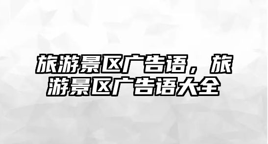 旅游景區廣告語，旅游景區廣告語大全
