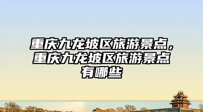 重慶九龍坡區旅游景點，重慶九龍坡區旅游景點有哪些