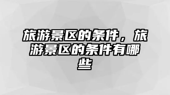 旅游景區的條件，旅游景區的條件有哪些