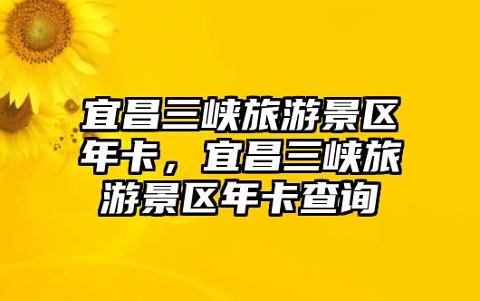 宜昌三峽旅游景區年卡，宜昌三峽旅游景區年卡查詢