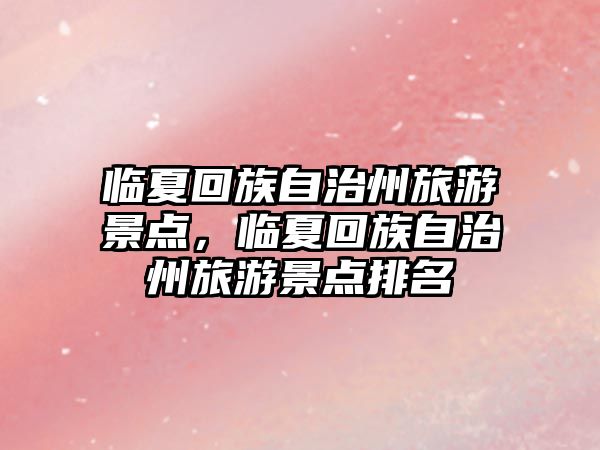 臨夏回族自治州旅游景點，臨夏回族自治州旅游景點排名