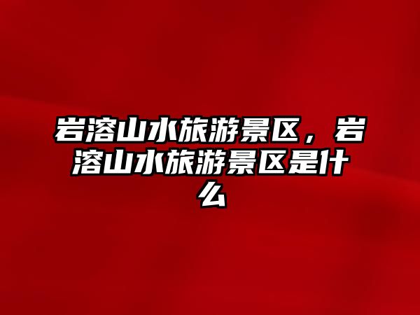 巖溶山水旅游景區，巖溶山水旅游景區是什么