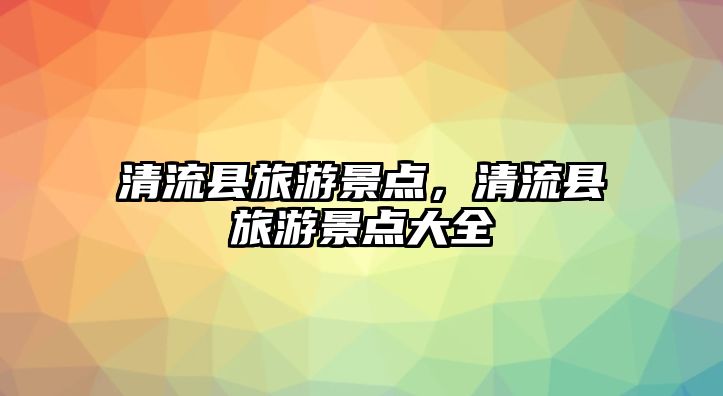 清流縣旅游景點，清流縣旅游景點大全