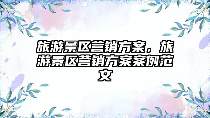 旅游景區營銷方案，旅游景區營銷方案案例范文