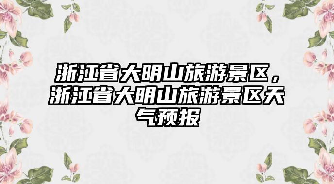 浙江省大明山旅游景區，浙江省大明山旅游景區天氣預報