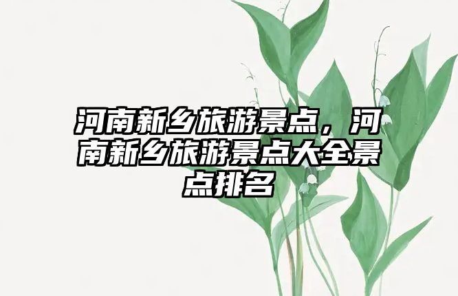 河南新鄉(xiāng)旅游景點(diǎn)，河南新鄉(xiāng)旅游景點(diǎn)大全景點(diǎn)排名