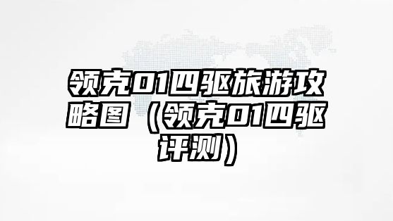 領克01四驅旅游攻略圖（領克01四驅評測）