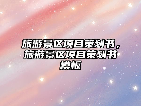 旅游景區項目策劃書，旅游景區項目策劃書模板