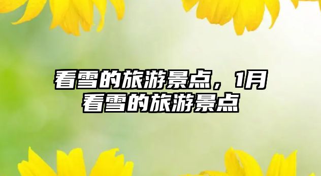 看雪的旅游景點，1月看雪的旅游景點