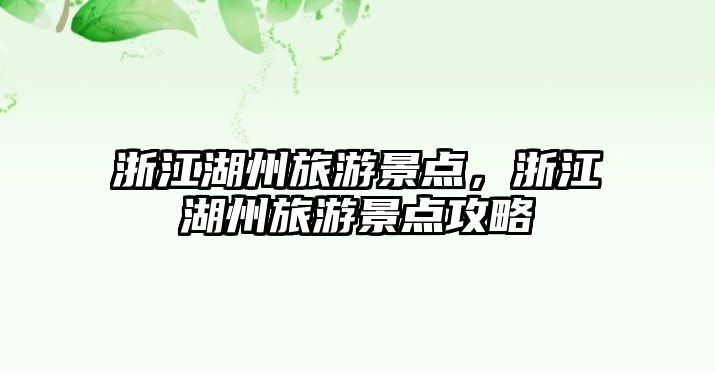 浙江湖州旅游景點(diǎn)，浙江湖州旅游景點(diǎn)攻略