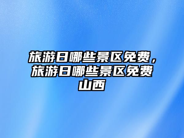 旅游日哪些景區免費，旅游日哪些景區免費山西