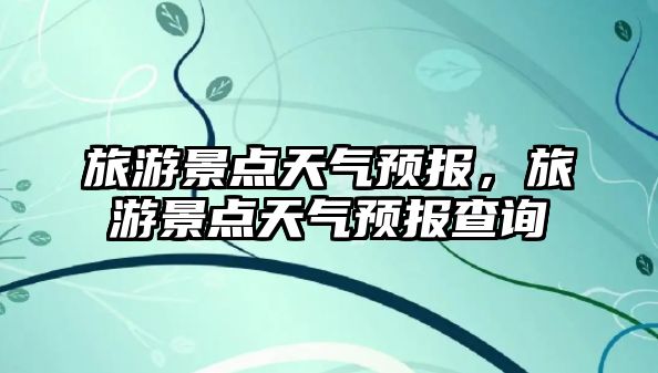 旅游景點天氣預報，旅游景點天氣預報查詢