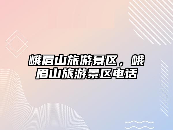 峨眉山旅游景區，峨眉山旅游景區電話