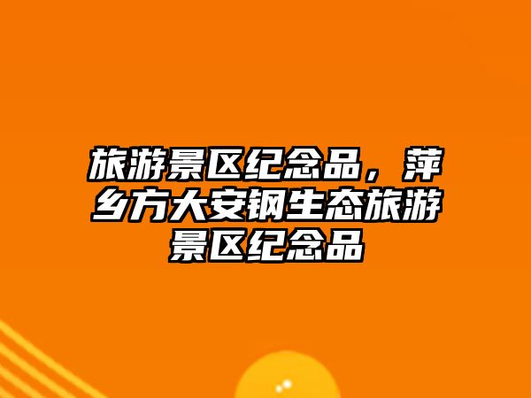 旅游景區紀念品，萍鄉方大安鋼生態旅游景區紀念品