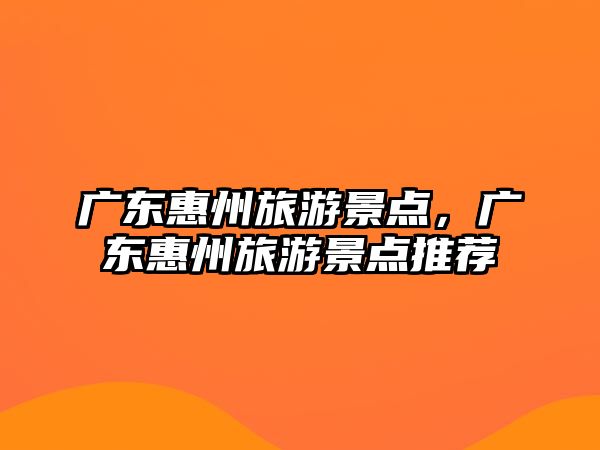 廣東惠州旅游景點(diǎn)，廣東惠州旅游景點(diǎn)推薦