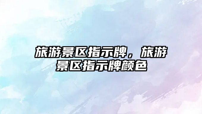 旅游景區(qū)指示牌，旅游景區(qū)指示牌顏色