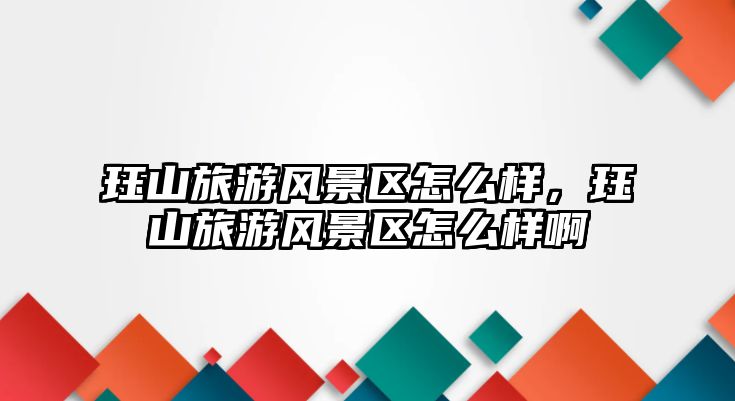玨山旅游風景區怎么樣，玨山旅游風景區怎么樣啊