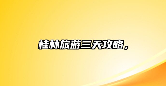 桂林旅游三天攻略，