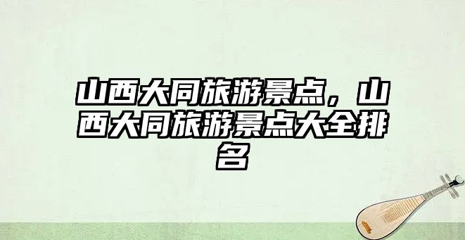 山西大同旅游景點，山西大同旅游景點大全排名