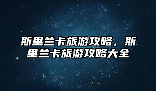 斯里蘭卡旅游攻略，斯里蘭卡旅游攻略大全