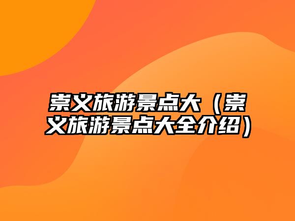 崇義旅游景點大（崇義旅游景點大全介紹）