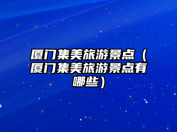 廈門集美旅游景點（廈門集美旅游景點有哪些）