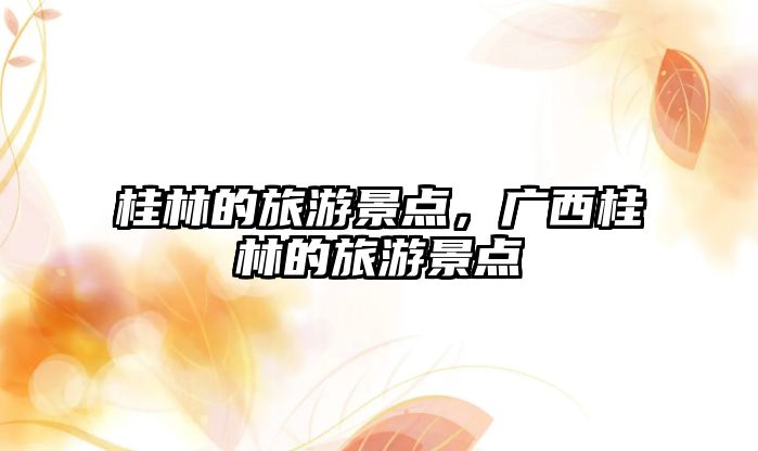 桂林的旅游景點，廣西桂林的旅游景點