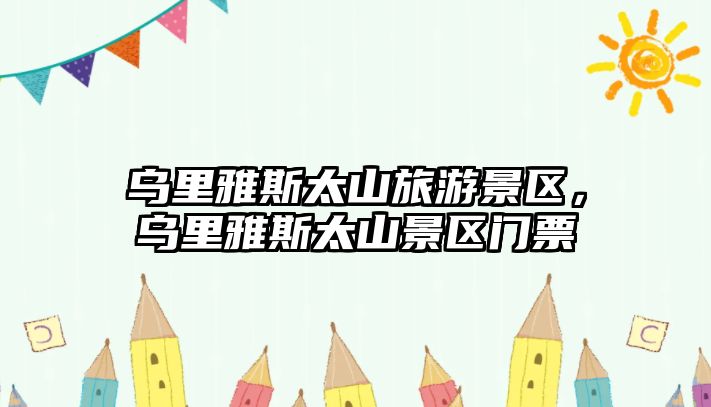 烏里雅斯太山旅游景區，烏里雅斯太山景區門票