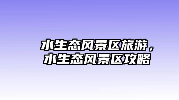 沕沕水生態風景區旅游，沕沕水生態風景區攻略