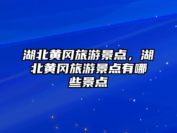 湖北黃岡旅游景點(diǎn)，湖北黃岡旅游景點(diǎn)有哪些景點(diǎn)