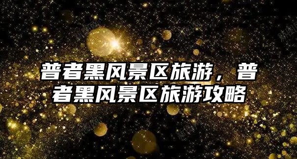 普者黑風景區旅游，普者黑風景區旅游攻略