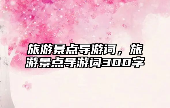 旅游景點導游詞，旅游景點導游詞300字