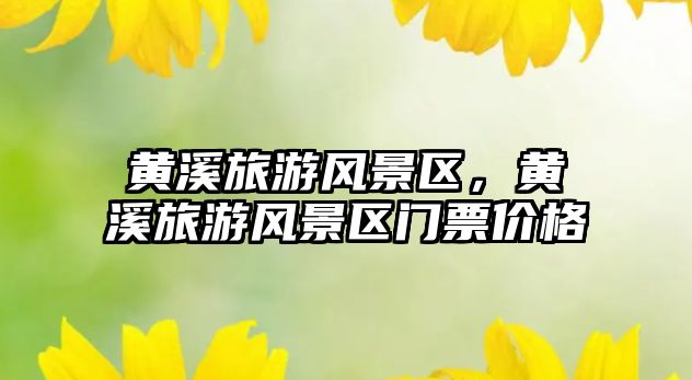 黃溪旅游風(fēng)景區(qū)，黃溪旅游風(fēng)景區(qū)門票價格