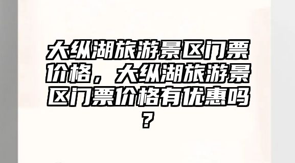 大縱湖旅游景區門票價格，大縱湖旅游景區門票價格有優惠嗎?
