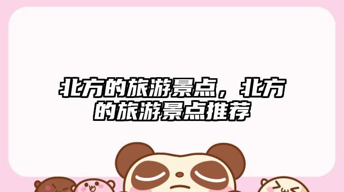 北方的旅游景點(diǎn)，北方的旅游景點(diǎn)推薦
