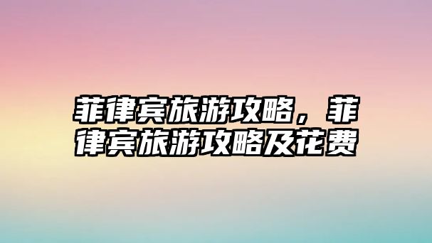 菲律賓旅游攻略，菲律賓旅游攻略及花費