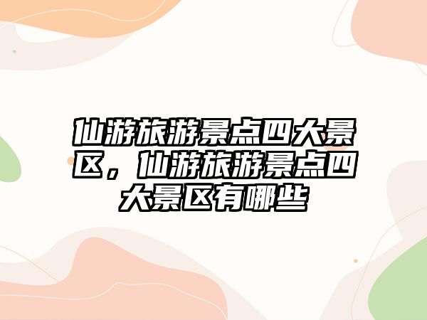 仙游旅游景點四大景區，仙游旅游景點四大景區有哪些